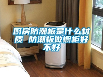 企業新聞廚房防潮板是什么材質 防潮板做櫥柜好不好