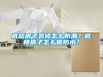 企業新聞底層房子裝修怎么防潮？底樓房子怎么做防水？
