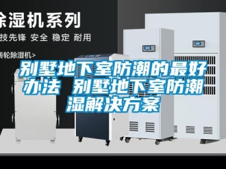 企業新聞別墅地下室防潮的最好辦法 別墅地下室防潮濕解決方案