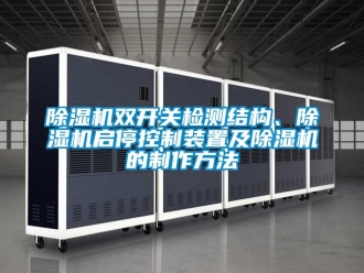 行業新聞除濕機雙開關檢測結構、除濕機啟?？刂蒲b置及除濕機的制作方法