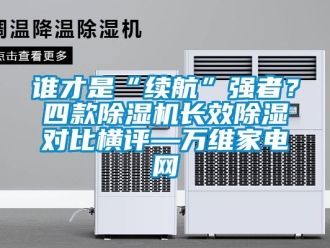 行業新聞誰才是“續航”強者？四款除濕機長效除濕對比橫評—萬維家電網