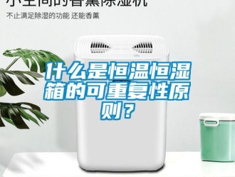 知識百科什么是恒溫恒濕箱的可重復性原則？
