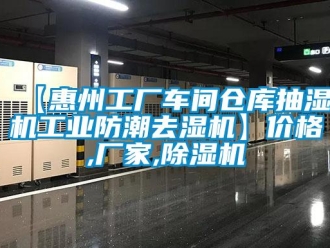 企業新聞【惠州工廠車間倉庫抽濕機工業防潮去濕機】價格,廠家,除濕機