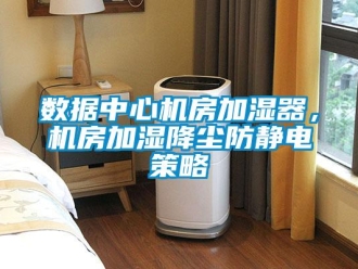 知識百科數據中心機房加濕器，機房加濕降塵防靜電策略
