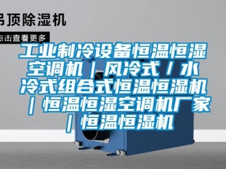 知識百科工業制冷設備恒溫恒濕空調機｜風冷式／水冷式組合式恒溫恒濕機｜恒溫恒濕空調機廠家｜恒溫恒濕機