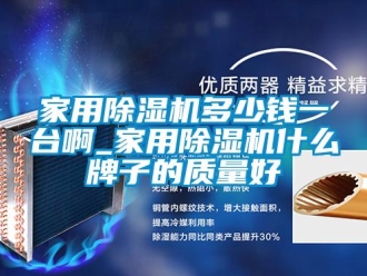 常見問題家用除濕機多少錢一臺啊_家用除濕機什么牌子的質量好