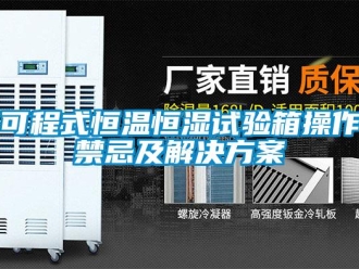 知識百科可程式恒溫恒濕試驗箱操作禁忌及解決方案