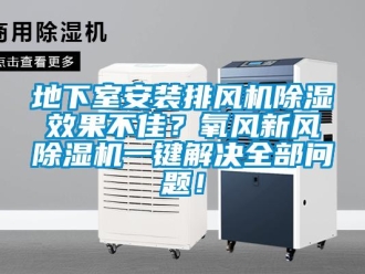 常見問題地下室安裝排風機除濕效果不佳？氧風新風除濕機一鍵解決全部問題！