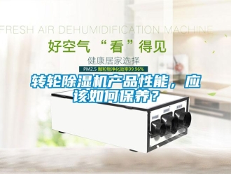 常見問題轉輪除濕機產品性能，應該如何保養？