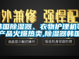 行業新聞韓國除濕器、衣物護理機等產品火爆熱賣,除濕器韓國