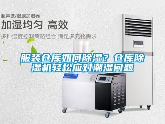 常見問題服裝倉庫如何除濕？倉庫除濕機輕松應對潮濕問題
