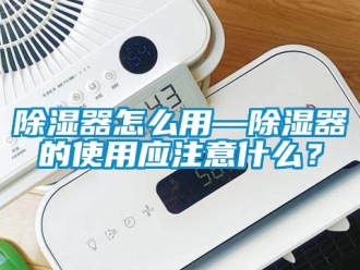 行業新聞除濕器怎么用—除濕器的使用應注意什么？