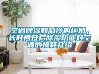 行業新聞空調除濕和制冷的區別，長時間開啟除濕功能對空調的損耗介紹