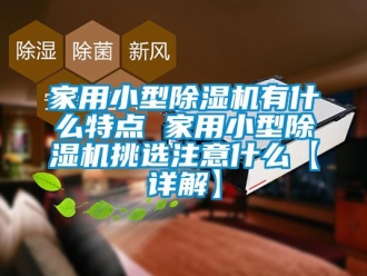 常見問題家用小型除濕機有什么特點 家用小型除濕機挑選注意什么【詳解】