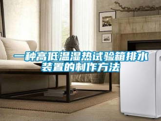 常見問題一種高低溫濕熱試驗箱排水裝置的制作方法