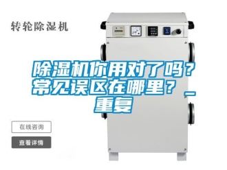 行業新聞除濕機你用對了嗎？常見誤區在哪里？_重復
