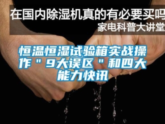 知識百科恒溫恒濕試驗箱實戰操作＂9大誤區＂和四大能力快訊