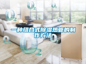 企業新聞一種組合式除濕熱管的制作方法