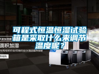 知識百科可程式恒溫恒濕試驗箱是采取什么來調節溫度呢？