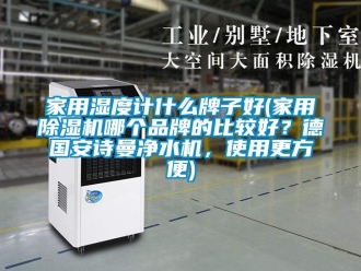 企業新聞家用濕度計什么牌子好(家用除濕機哪個品牌的比較好？德國安詩曼凈水機，使用更方便)