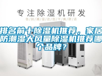 企業新聞排名前十除濕機推薦，家居防潮濕大風量除濕機推薦哪個品牌？