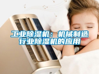 常見問題工業除濕機：機械制造行業除濕機的應用