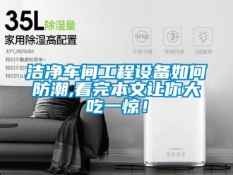 常見問題潔凈車間工程設備如何防潮,看完本文讓你大吃一驚！