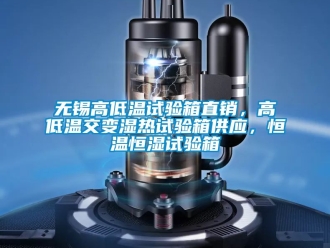知識百科無錫高低溫試驗箱直銷，高低溫交變濕熱試驗箱供應，恒溫恒濕試驗箱