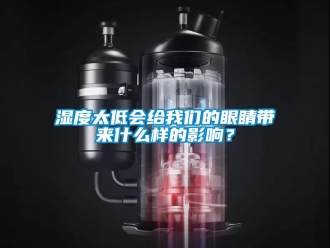 知識百科濕度太低會給我們的眼睛帶來什么樣的影響？