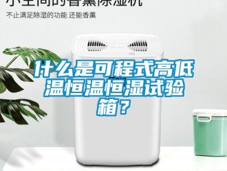 知識百科什么是可程式高低溫恒溫恒濕試驗箱？
