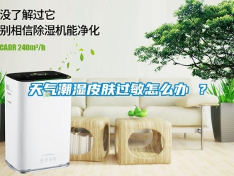 常見問題天氣潮濕皮膚過敏怎么辦 ？