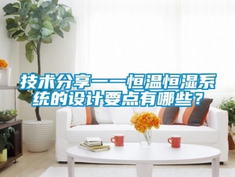 知識百科技術分享一一恒溫恒濕系統的設計要點有哪些？