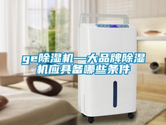 企業新聞ge除濕機—大品牌除濕機應具備哪些條件