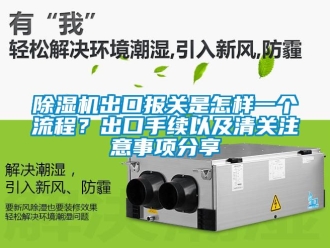 企業新聞除濕機出口報關是怎樣一個流程？出口手續以及清關注意事項分享