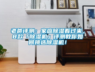 行業新聞老爸評測：家庭除濕看過來，8款「除濕機」評測教你如何挑選除濕機！