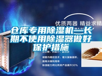 企業新聞倉庫專用除濕機—長期不使用除濕器做好保護措施