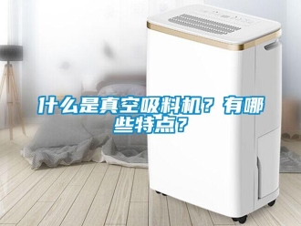 知識百科什么是真空吸料機？有哪些特點？