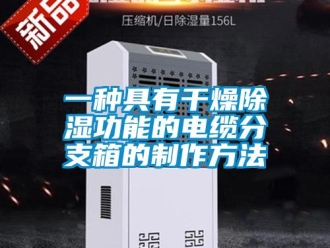 企業新聞一種具有干燥除濕功能的電纜分支箱的制作方法
