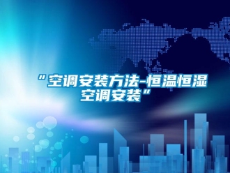常見問題“空調安裝方法-恒溫恒濕空調安裝”
