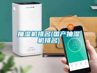 企業新聞抽濕機排名(國產抽濕機排名)