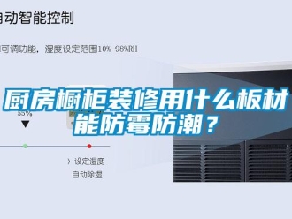 企業新聞廚房櫥柜裝修用什么板材能防霉防潮？
