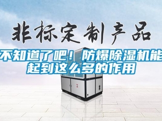 企業新聞不知道了吧！防爆除濕機能起到這么多的作用