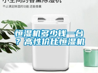 行業新聞恒濕機多少錢一臺？高性價比恒濕機