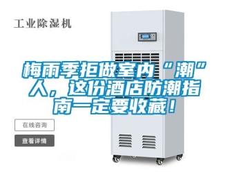 常見問題梅雨季拒做室內“潮”人，這份酒店防潮指南一定要收藏！