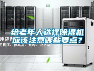 企業新聞給老年人選擇除濕機應該注意哪些要點？