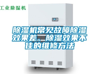 企業新聞除濕機常見故障除濕效果差、除濕效果不佳的維修方法