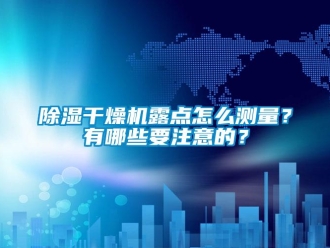 常見問題除濕干燥機露點怎么測量？有哪些要注意的？
