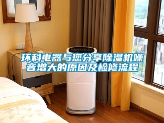 行業新聞環科電器與您分享除濕機噪音增大的原因及檢修流程