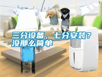 行業新聞三分設備，七分安裝？沒那么簡單