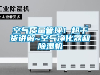 行業新聞空氣質量管理！超干貨講解~空氣凈化器和除濕機